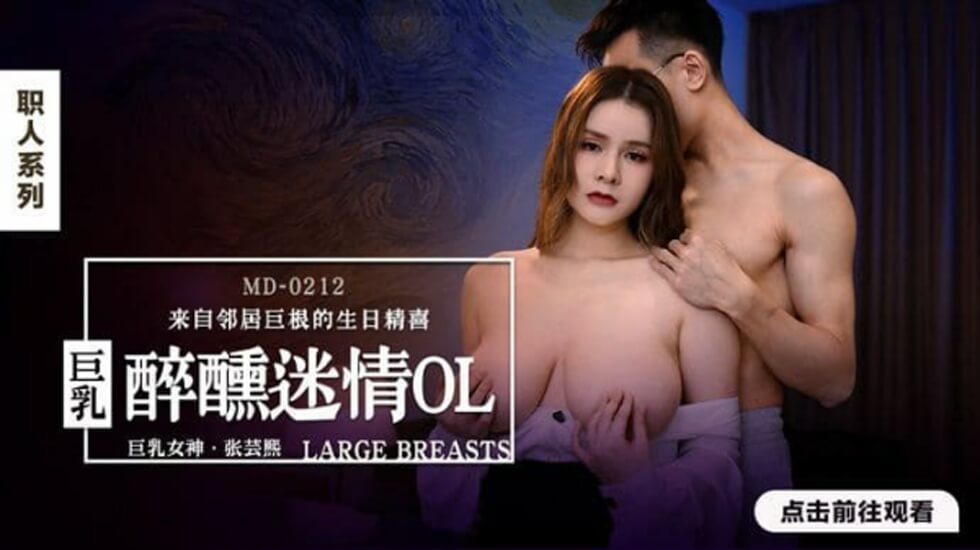 麻豆独家：醉醺迷情巨乳OL张芸熙的极致诱惑之夜