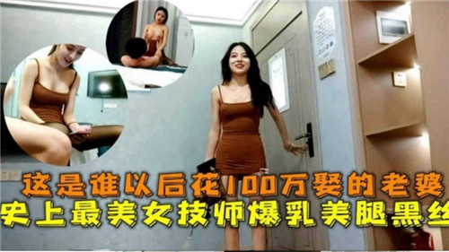 百万娶妻！爆乳黑丝美腿女技师，史上最美肉体等你来干