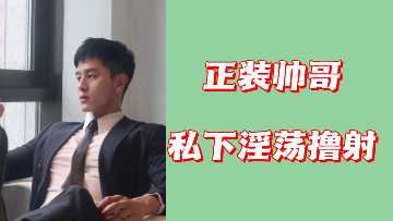 禁欲系正装帅哥私下淫荡狂撸颜射