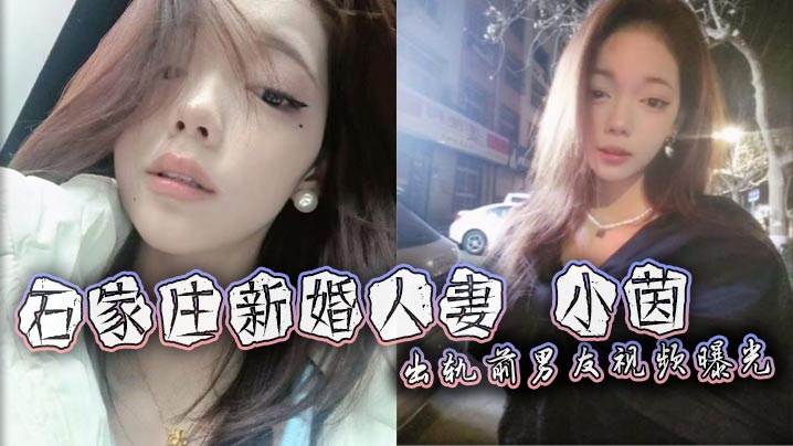 石家庄新婚人妻小茵出轨前男友，绿帽老公38万娶回免费送操，露脸口爆狂干淫荡至极